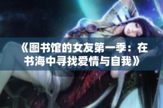 《图书馆的女友第一季：在书海中寻找爱情与自我》