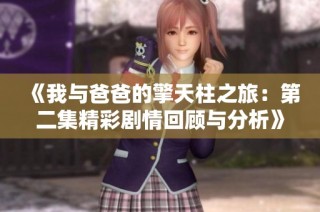 《我与爸爸的擎天柱之旅：第二集精彩剧情回顾与分析》