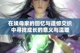 在姨母家的回忆与遗憾交织中寻找成长的意义与温暖