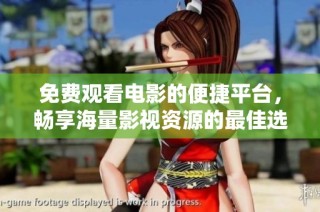免费观看电影的便捷平台，畅享海量影视资源的最佳选择