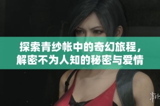 探索青纱帐中的奇幻旅程，解密不为人知的秘密与爱情纠葛