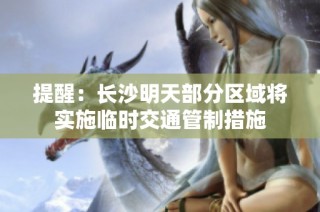 提醒：长沙明天部分区域将实施临时交通管制措施