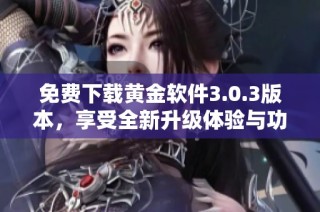 免费下载黄金软件3.0.3版本，享受全新升级体验与功能