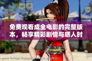 免费观看成全电影的完整版本，畅享精彩剧情与感人时刻