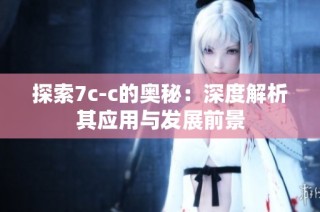 探索7c-c的奥秘：深度解析其应用与发展前景