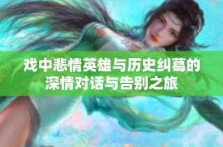 戏中悲情英雄与历史纠葛的深情对话与告别之旅