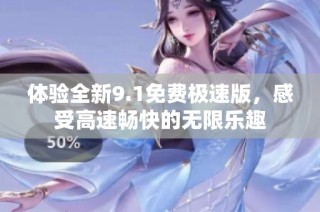 体验全新9.1免费极速版，感受高速畅快的无限乐趣