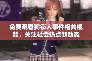 免费观看狗锁人事件相关视频，关注社会热点新动态