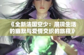 《全新法国空少：展现生活的幽默与爱情交织的旅程》