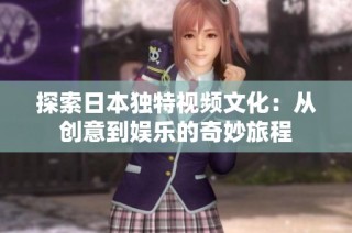探索日本独特视频文化：从创意到娱乐的奇妙旅程