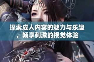 探索成人内容的魅力与乐趣，畅享刺激的视觉体验