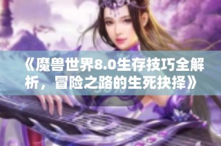 《魔兽世界8.0生存技巧全解析，冒险之路的生死抉择》