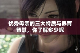 优秀母亲的三大特质与养育智慧，你了解多少呢