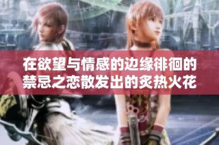 在欲望与情感的边缘徘徊的禁忌之恋散发出的炙热火花