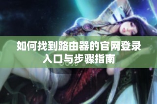 如何找到路由器的官网登录入口与步骤指南