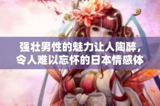 强壮男性的魅力让人陶醉，令人难以忘怀的日本情感体验