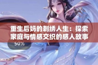 重生后妈的刺绣人生：探索家庭与情感交织的感人故事