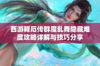 西游释厄传群魔乱舞隐藏难度攻略详解与技巧分享