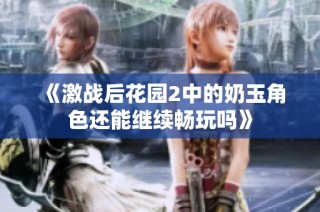 《激战后花园2中的奶玉角色还能继续畅玩吗》