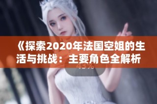 《探索2020年法国空姐的生活与挑战：主要角色全解析》