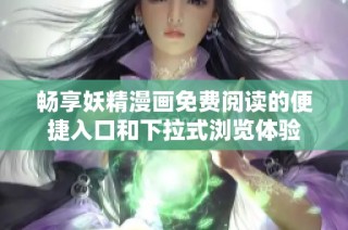 畅享妖精漫画免费阅读的便捷入口和下拉式浏览体验