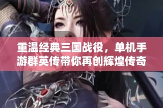 重温经典三国战役，单机手游群英传带你再创辉煌传奇