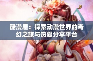 酷漫屋：探索动漫世界的奇幻之旅与热爱分享平台
