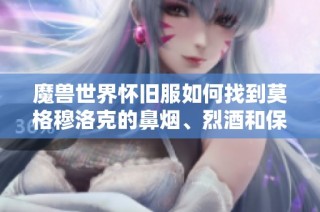 魔兽世界怀旧服如何找到莫格穆洛克的鼻烟、烈酒和保险箱位置详解