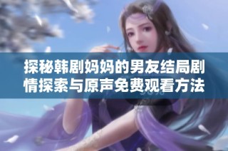 探秘韩剧妈妈的男友结局剧情探索与原声免费观看方法分享