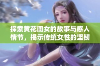探索黄花闺女的故事与感人情节，揭示传统女性的坚韧与魅力