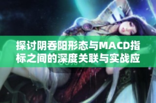 探讨阴吞阳形态与MACD指标之间的深度关联与实战应用