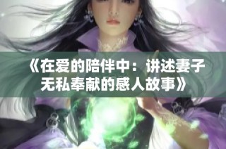 《在爱的陪伴中：讲述妻子无私奉献的感人故事》