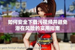 如何安全下载污视频并避免潜在风险的实用指南