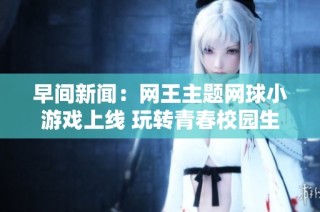 早间新闻：网王主题网球小游戏上线 玩转青春校园生活
