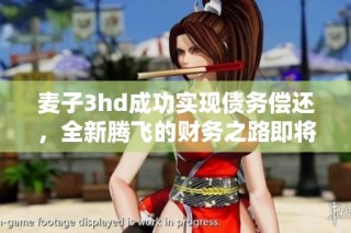 麦子3hd成功实现债务偿还，全新腾飞的财务之路即将开启