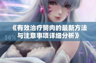 《有效治疗胬肉的最新方法与注意事项详细分析》