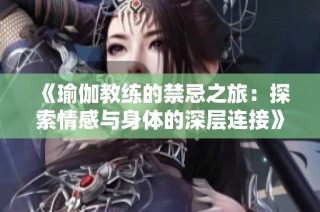 《瑜伽教练的禁忌之旅：探索情感与身体的深层连接》
