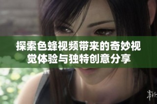 探索色蜂视频带来的奇妙视觉体验与独特创意分享