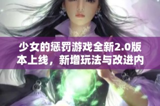少女的惩罚游戏全新2.0版本上线，新增玩法与改进内容一览