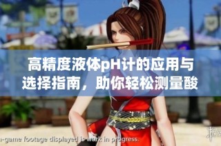 高精度液体pH计的应用与选择指南，助你轻松测量酸碱度