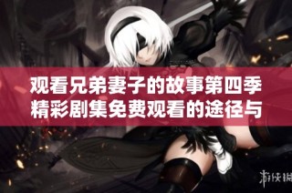 观看兄弟妻子的故事第四季精彩剧集免费观看的途径与推荐