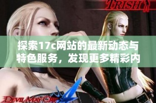 探索17c网站的最新动态与特色服务，发现更多精彩内容与精彩活动