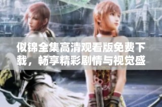 似锦全集高清观看版免费下载，畅享精彩剧情与视觉盛宴