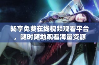 畅享免费在线视频观看平台，随时随地观看海量资源