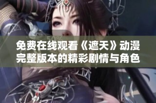 免费在线观看《遮天》动漫完整版本的精彩剧情与角色分析