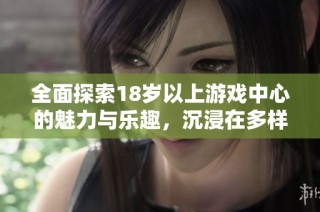 全面探索18岁以上游戏中心的魅力与乐趣，沉浸在多样化的游戏体验中