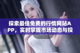 探索最佳免费的行情网站APP，实时掌握市场动态与投资机会