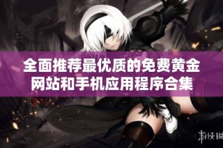全面推荐最优质的免费黄金网站和手机应用程序合集