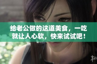 给老公做的这道美食，一吃就让人心软，快来试试吧！