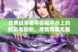 免费畅享老牛影视平台上的精彩电视剧，尽情观看无阻碍